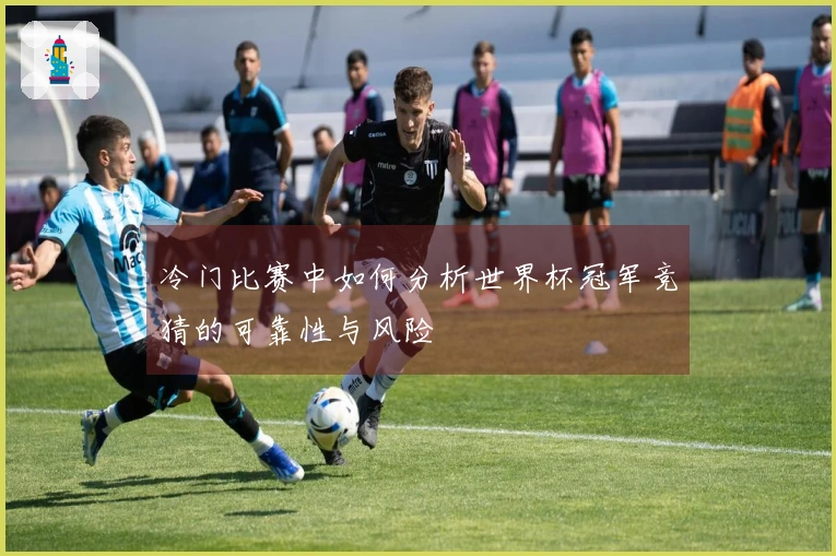 冷门比赛中如何分析世界杯冠军竞猜的可靠性与风险
